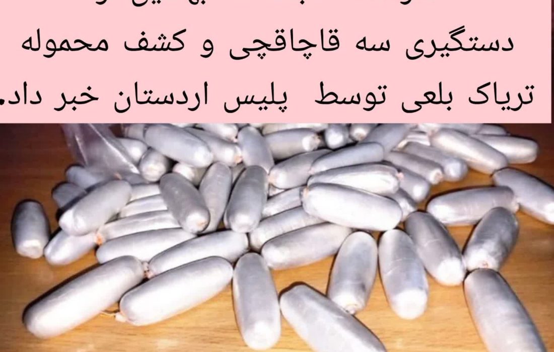 دستگیری سه نفر قاچاقچی و کشف محموله تریاک بلعی توسط  ماموران پلیس مبارزه با مواد مخدر اردستان